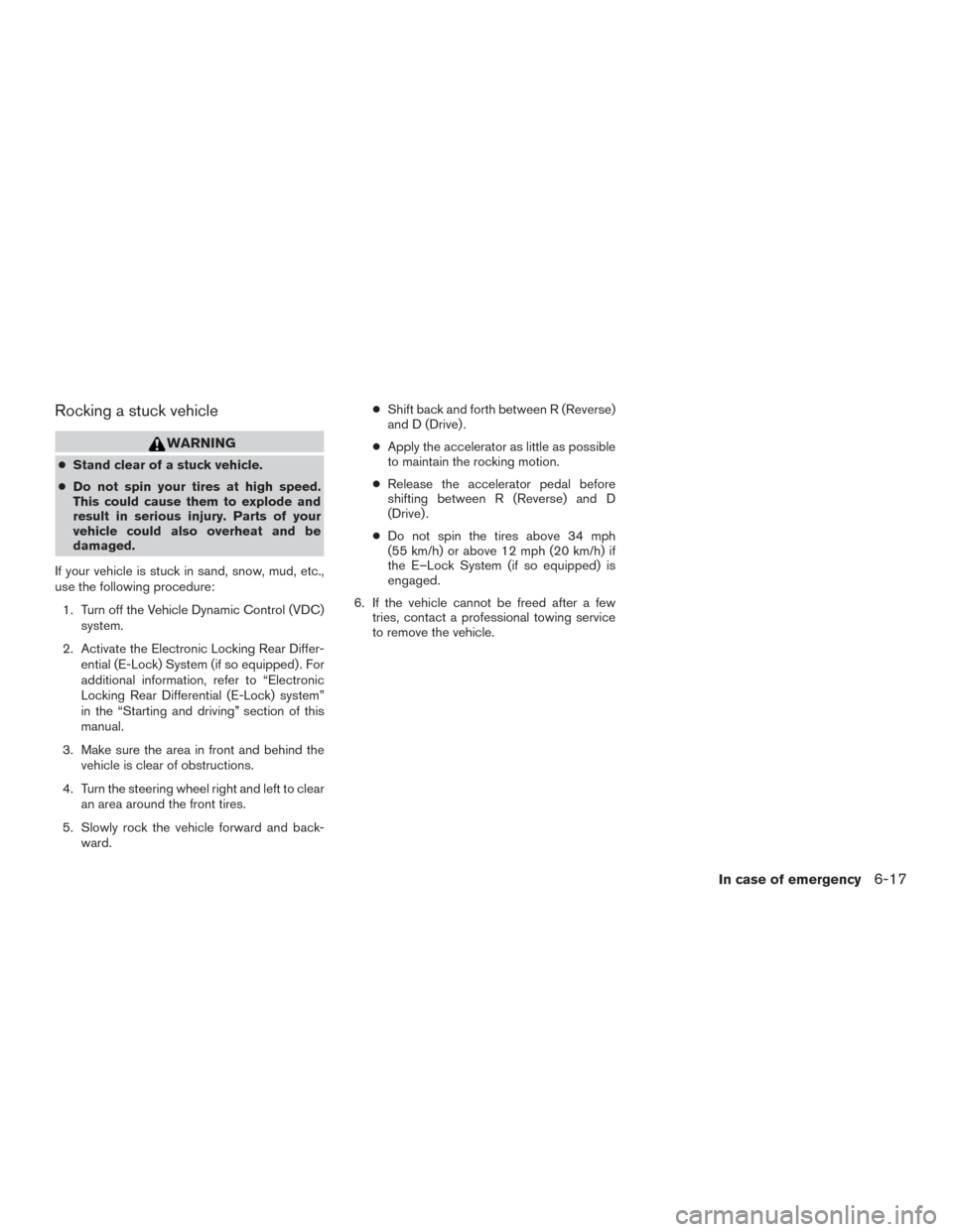 NISSAN TITAN 2017 2.G Owners Manual Rocking a stuck vehicle
WARNING
●Stand clear of a stuck vehicle.
● Do not spin your tires at high speed.
This could cause them to explode and
result in serious injury. Parts of your
vehicle could NISSAN TITAN 2017 2.G Owners Manual Rocking a stuck vehicle
WARNING
●Stand clear of a stuck vehicle.
● Do not spin your tires at high speed.
This could cause them to explode and
result in serious injury. Parts of your
vehicle could