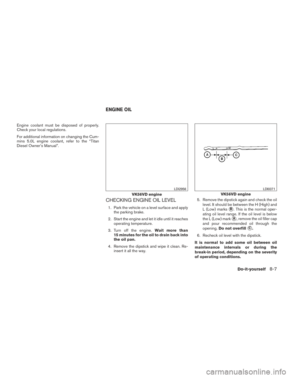 NISSAN TITAN 2017 2.G Owners Manual Engine coolant must be disposed of properly.
Check your local regulations.
For additional information on changing the Cum-
mins 5.0L engine coolant, refer to the “Titan
Diesel Owner’s Manual”.
C NISSAN TITAN 2017 2.G Owners Manual Engine coolant must be disposed of properly.
Check your local regulations.
For additional information on changing the Cum-
mins 5.0L engine coolant, refer to the “Titan
Diesel Owner’s Manual”.
C