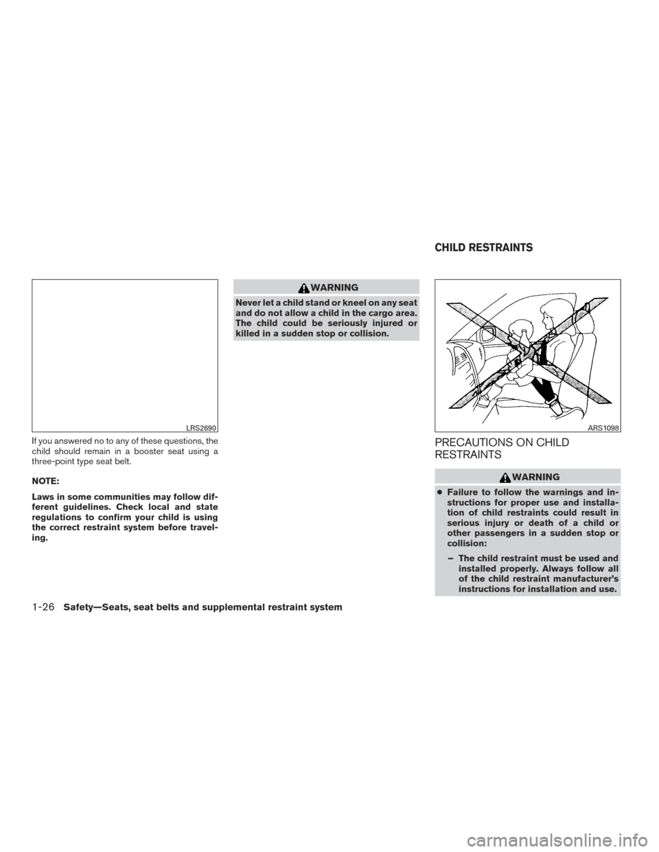 NISSAN TITAN 2017 2.G Owners Manual If you answered no to any of these questions, the
child should remain in a booster seat using a
three-point type seat belt.
NOTE:
Laws in some communities may follow dif-
ferent guidelines. Check loca