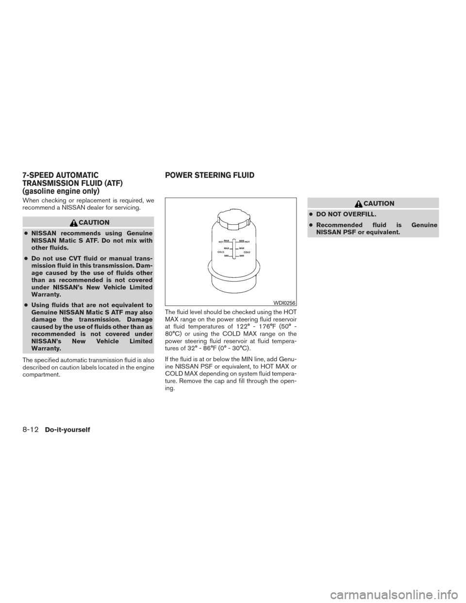 NISSAN TITAN 2017 2.G Owners Manual When checking or replacement is required, we
recommend a NISSAN dealer for servicing.
CAUTION
●NISSAN recommends using Genuine
NISSAN Matic S ATF. Do not mix with
other fluids.
● Do not use CVT fl NISSAN TITAN 2017 2.G Owners Manual When checking or replacement is required, we
recommend a NISSAN dealer for servicing.
CAUTION
●NISSAN recommends using Genuine
NISSAN Matic S ATF. Do not mix with
other fluids.
● Do not use CVT fl