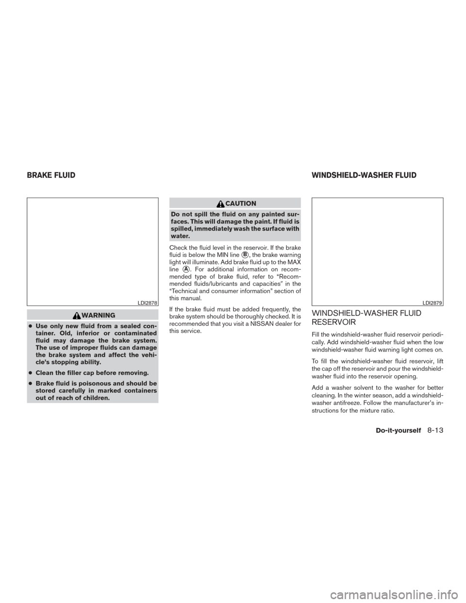 NISSAN TITAN 2017 2.G Owners Manual WARNING
●Use only new fluid from a sealed con-
tainer. Old, inferior or contaminated
fluid may damage the brake system.
The use of improper fluids can damage
the brake system and affect the vehi-
cl NISSAN TITAN 2017 2.G Owners Manual WARNING
●Use only new fluid from a sealed con-
tainer. Old, inferior or contaminated
fluid may damage the brake system.
The use of improper fluids can damage
the brake system and affect the vehi-
cl