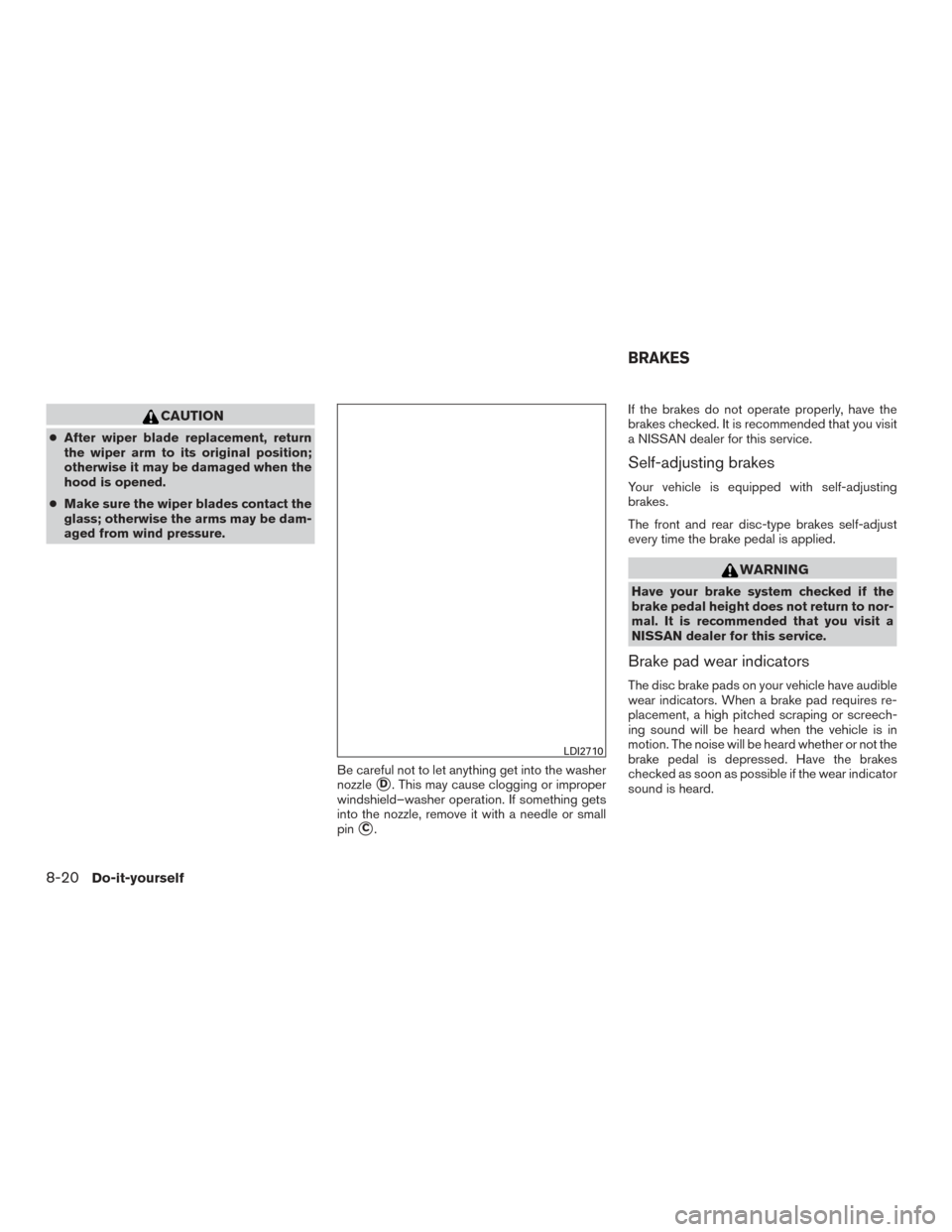 NISSAN TITAN 2017 2.G Owners Manual CAUTION
●After wiper blade replacement, return
the wiper arm to its original position;
otherwise it may be damaged when the
hood is opened.
● Make sure the wiper blades contact the
glass; otherwis NISSAN TITAN 2017 2.G Owners Manual CAUTION
●After wiper blade replacement, return
the wiper arm to its original position;
otherwise it may be damaged when the
hood is opened.
● Make sure the wiper blades contact the
glass; otherwis