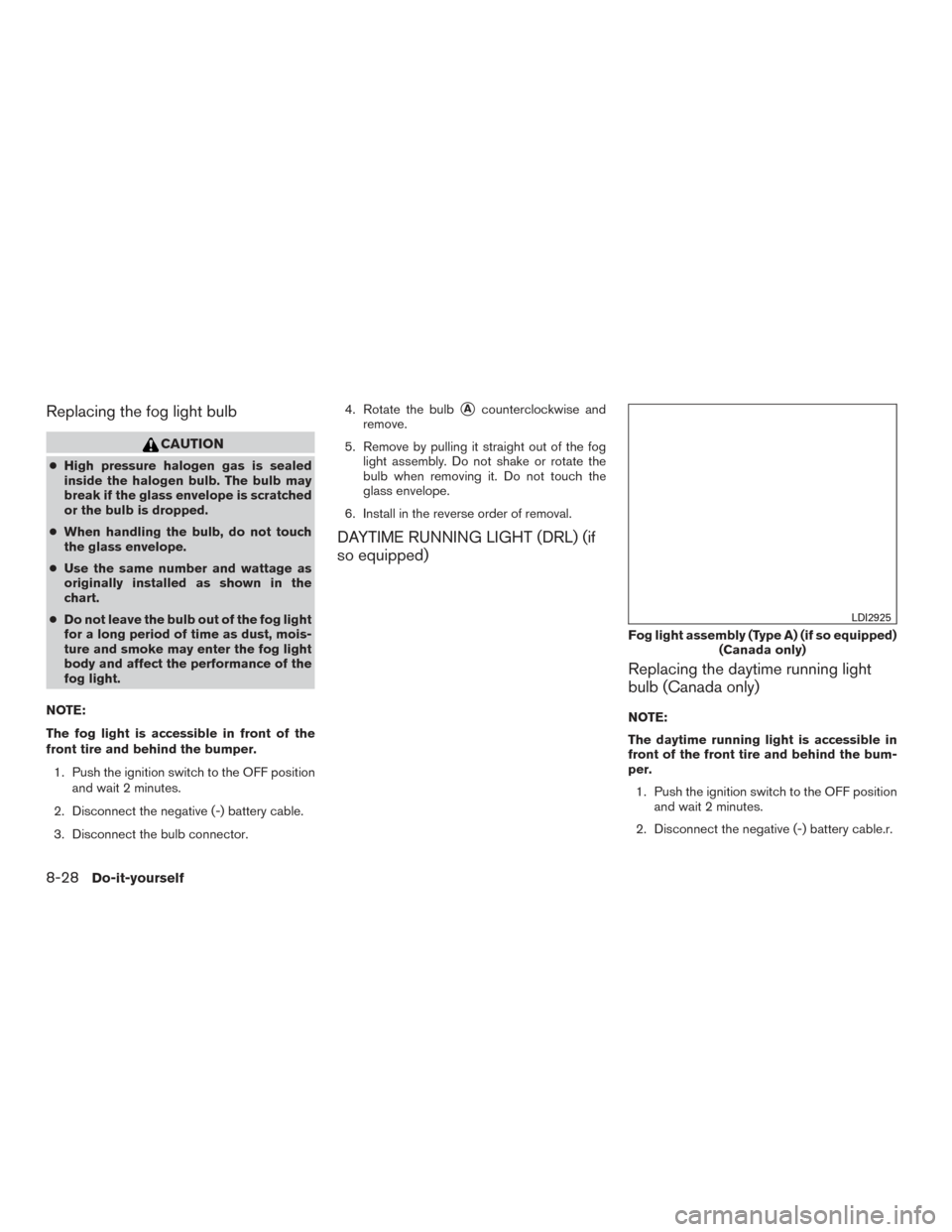 NISSAN TITAN 2017 2.G Owners Manual Replacing the fog light bulb
CAUTION
●High pressure halogen gas is sealed
inside the halogen bulb. The bulb may
break if the glass envelope is scratched
or the bulb is dropped.
● When handling the NISSAN TITAN 2017 2.G Owners Manual Replacing the fog light bulb
CAUTION
●High pressure halogen gas is sealed
inside the halogen bulb. The bulb may
break if the glass envelope is scratched
or the bulb is dropped.
● When handling the