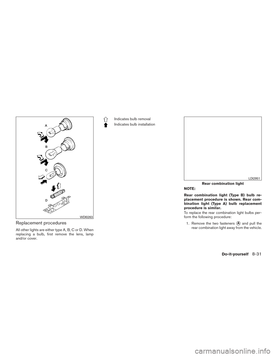 NISSAN TITAN 2017 2.G Owners Manual Replacement procedures
All other lights are either type A, B, C or D. When
replacing a bulb, first remove the lens, lamp
and/or cover.
Indicates bulb removal
Indicates bulb installationNOTE:
Rear comb