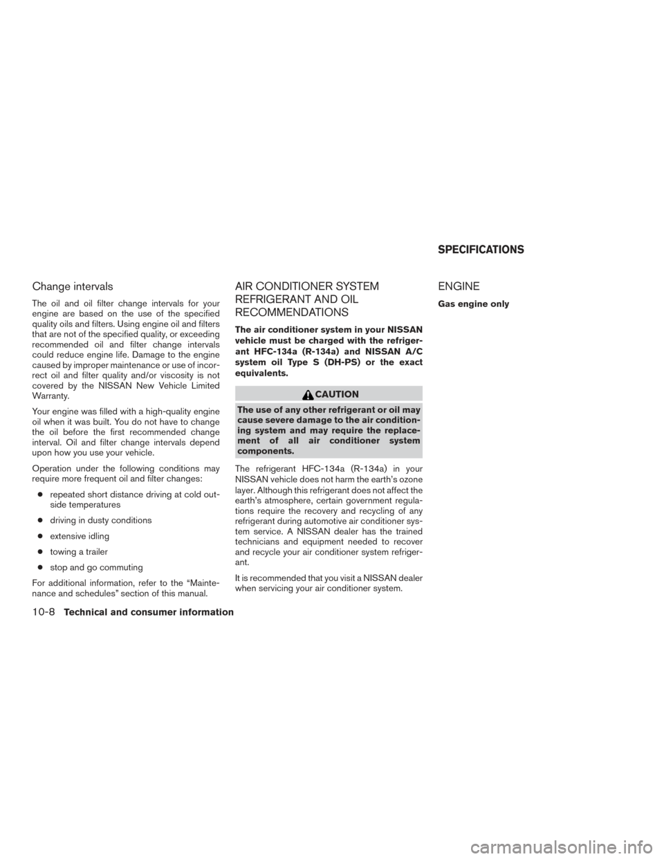 NISSAN TITAN 2017 2.G Owners Manual Change intervals
The oil and oil filter change intervals for your
engine are based on the use of the specified
quality oils and filters. Using engine oil and filters
that are not of the specified qual NISSAN TITAN 2017 2.G Owners Manual Change intervals
The oil and oil filter change intervals for your
engine are based on the use of the specified
quality oils and filters. Using engine oil and filters
that are not of the specified qual