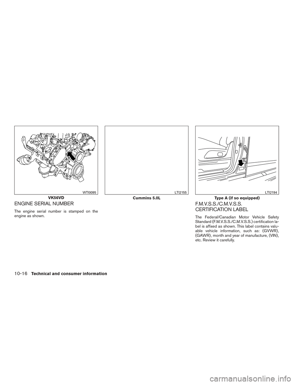 NISSAN TITAN 2017 2.G Owners Manual ENGINE SERIAL NUMBER
The engine serial number is stamped on the
engine as shown.
F.M.V.S.S./C.M.V.S.S.
CERTIFICATION LABEL
The Federal/Canadian Motor Vehicle Safety
Standard (F.M.V.S.S./C.M.V.S.S.) ce