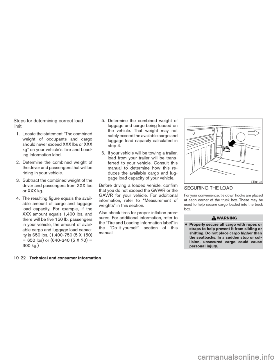 NISSAN TITAN 2017 2.G Owners Manual Steps for determining correct load
limit
1. Locate the statement “The combinedweight of occupants and cargo
should never exceed XXX lbs or XXX
kg” on your vehicle’s Tire and Load-
ing Informatio NISSAN TITAN 2017 2.G Owners Manual Steps for determining correct load
limit
1. Locate the statement “The combinedweight of occupants and cargo
should never exceed XXX lbs or XXX
kg” on your vehicle’s Tire and Load-
ing Informatio