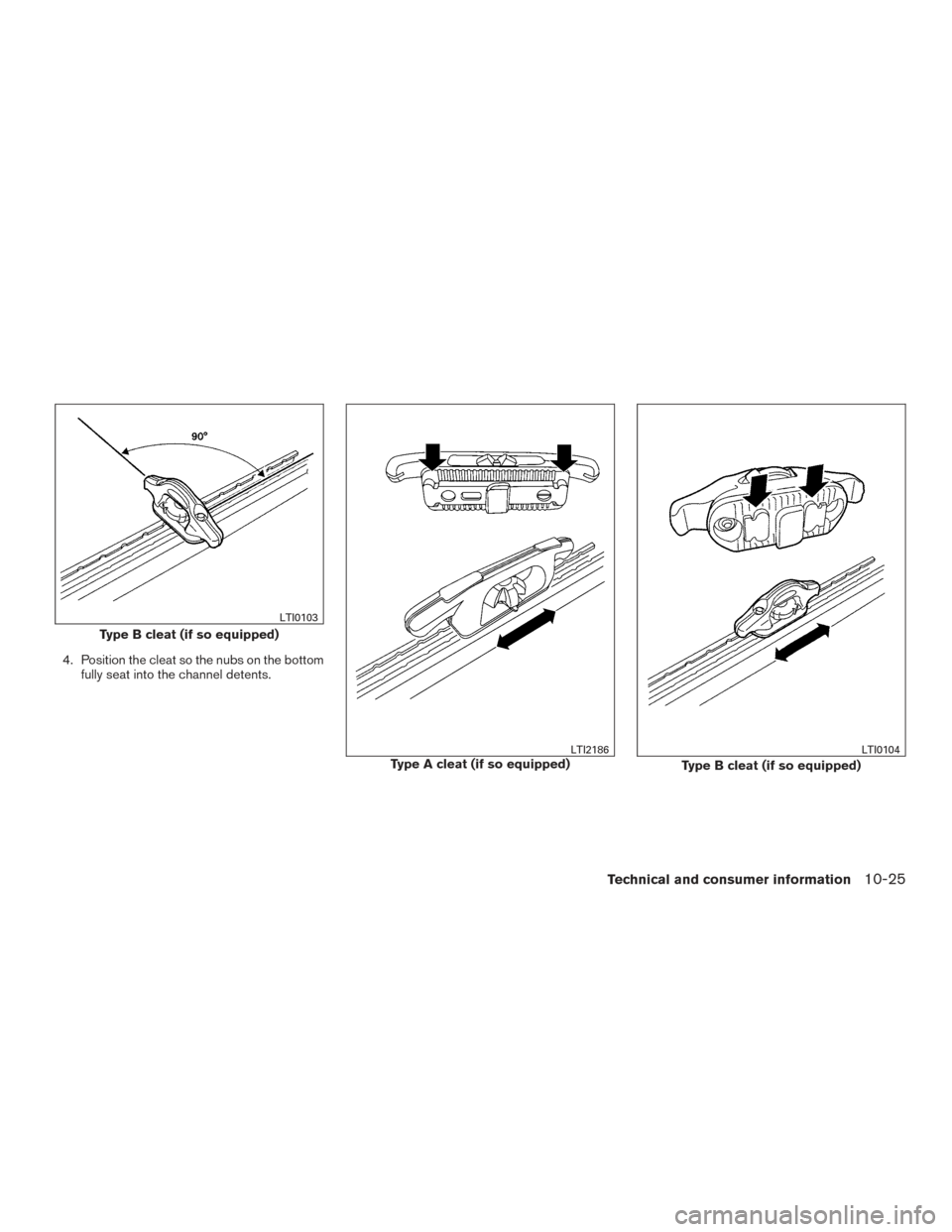 NISSAN TITAN 2017 2.G Owners Manual 4. Position the cleat so the nubs on the bottomfully seat into the channel detents.
Type B cleat (if so equipped)
LTI0103
Type A cleat (if so equipped)LTI2186
Type B cleat (if so equipped)
LTI0104
Tec