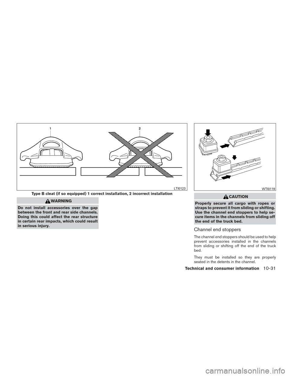 NISSAN TITAN 2017 2.G Owners Manual WARNING
Do not install accessories over the gap
between the front and rear side channels.
Doing this could affect the rear structure
in certain rear impacts, which could result
in serious injury.
CAUT