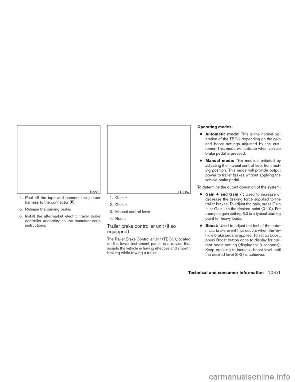 NISSAN TITAN 2017 2.G Owners Manual 4. Peel off the tape and connect the jumperharness to the connector
B.
5. Release the parking brake.
6. Install the aftermarket electric trailer brake controller according to the manufacturer’s
ins NISSAN TITAN 2017 2.G Owners Manual 4. Peel off the tape and connect the jumperharness to the connector
B.
5. Release the parking brake.
6. Install the aftermarket electric trailer brake controller according to the manufacturer’s
ins