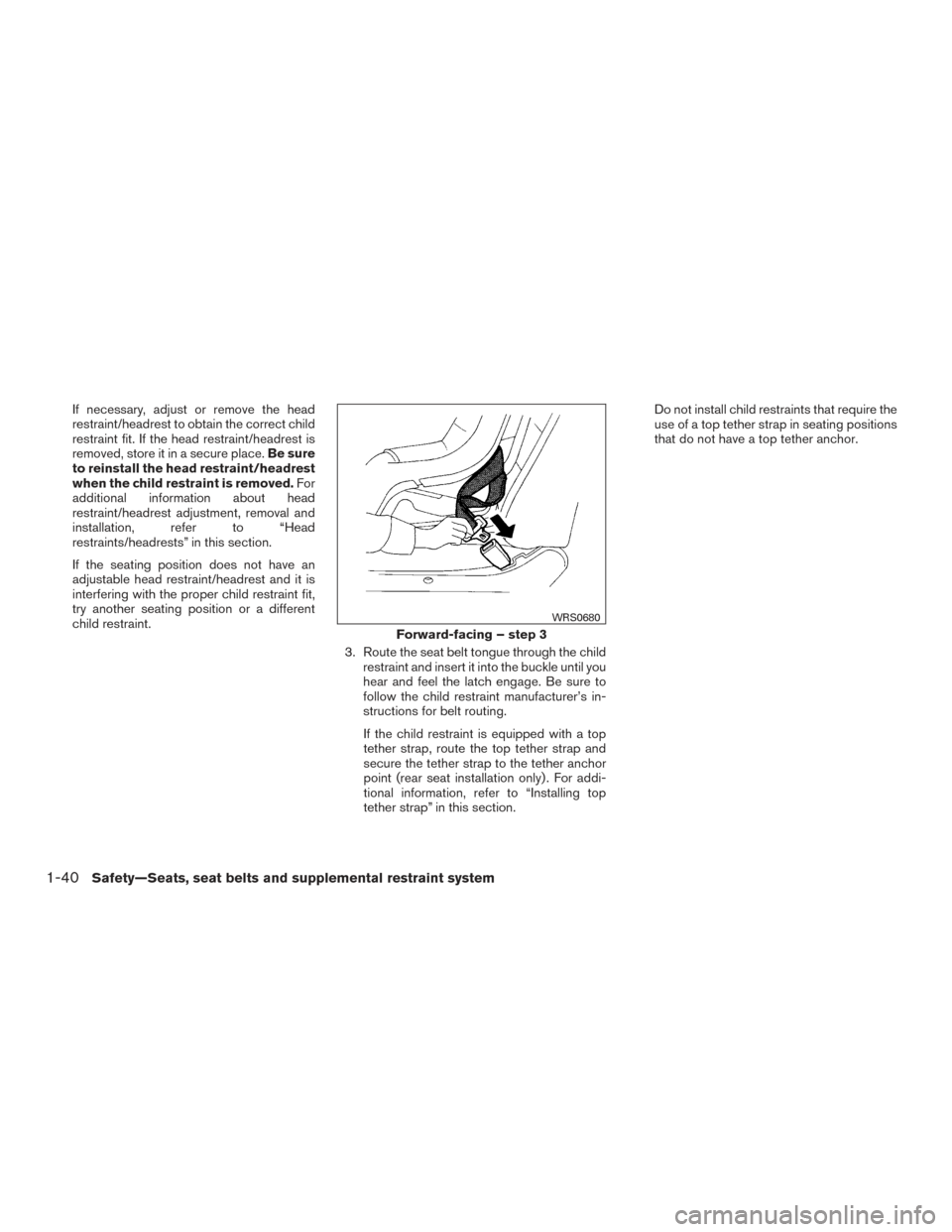 NISSAN TITAN 2017 2.G Owners Manual If necessary, adjust or remove the head
restraint/headrest to obtain the correct child
restraint fit. If the head restraint/headrest is
removed, store it in a secure place.Be sure
to reinstall the hea NISSAN TITAN 2017 2.G Owners Manual If necessary, adjust or remove the head
restraint/headrest to obtain the correct child
restraint fit. If the head restraint/headrest is
removed, store it in a secure place.Be sure
to reinstall the hea