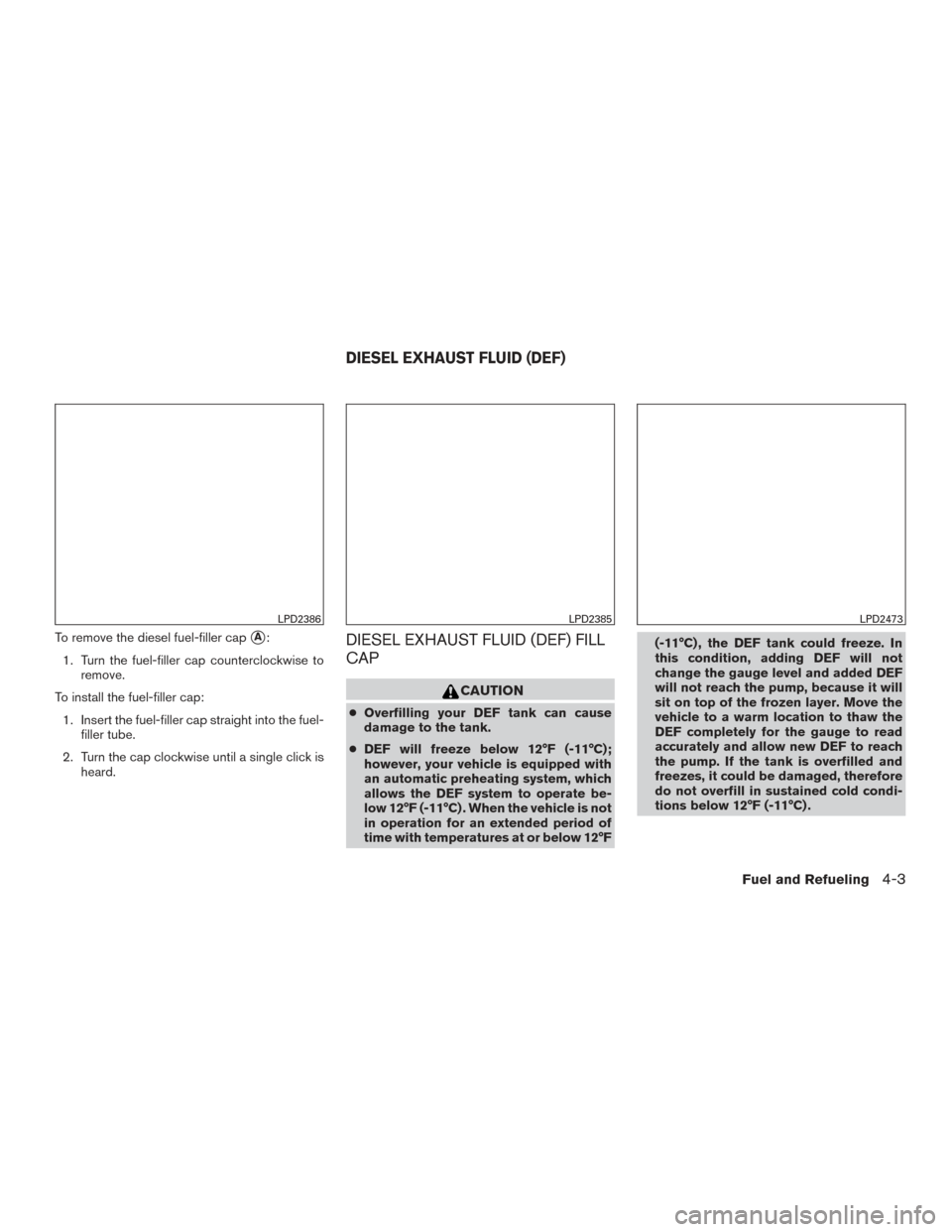 NISSAN TITAN 2017 2.G Owners Manual To remove the diesel fuel-filler capA:
1. Turn the fuel-filler cap counterclockwise to remove.
To install the fuel-filler cap: 1. Insert the fuel-filler cap straight into the fuel- filler tube.
2. Tu NISSAN TITAN 2017 2.G Owners Manual To remove the diesel fuel-filler capA:
1. Turn the fuel-filler cap counterclockwise to remove.
To install the fuel-filler cap: 1. Insert the fuel-filler cap straight into the fuel- filler tube.
2. Tu