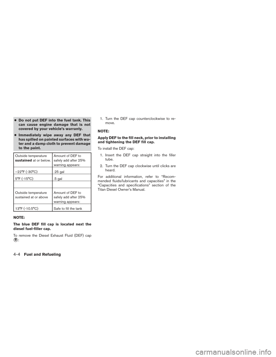 NISSAN TITAN 2017 2.G Owners Manual ●Do not put DEF into the fuel tank. This
can cause engine damage that is not
covered by your vehicle’s warranty.
● Immediately wipe away any DEF that
has spilled on painted surfaces with wa-
ter NISSAN TITAN 2017 2.G Owners Manual ●Do not put DEF into the fuel tank. This
can cause engine damage that is not
covered by your vehicle’s warranty.
● Immediately wipe away any DEF that
has spilled on painted surfaces with wa-
ter
