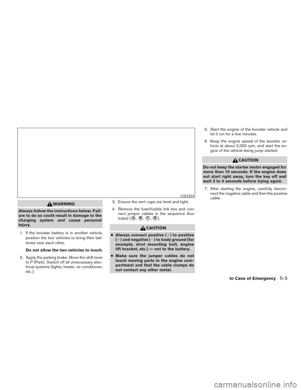 NISSAN TITAN 2017 2.G Owners Manual WARNING
Always follow the instructions below. Fail-
ure to do so could result in damage to the
charging system and cause personal
injury.1. If the booster battery is in another vehicle, position the t NISSAN TITAN 2017 2.G Owners Manual WARNING
Always follow the instructions below. Fail-
ure to do so could result in damage to the
charging system and cause personal
injury.1. If the booster battery is in another vehicle, position the t