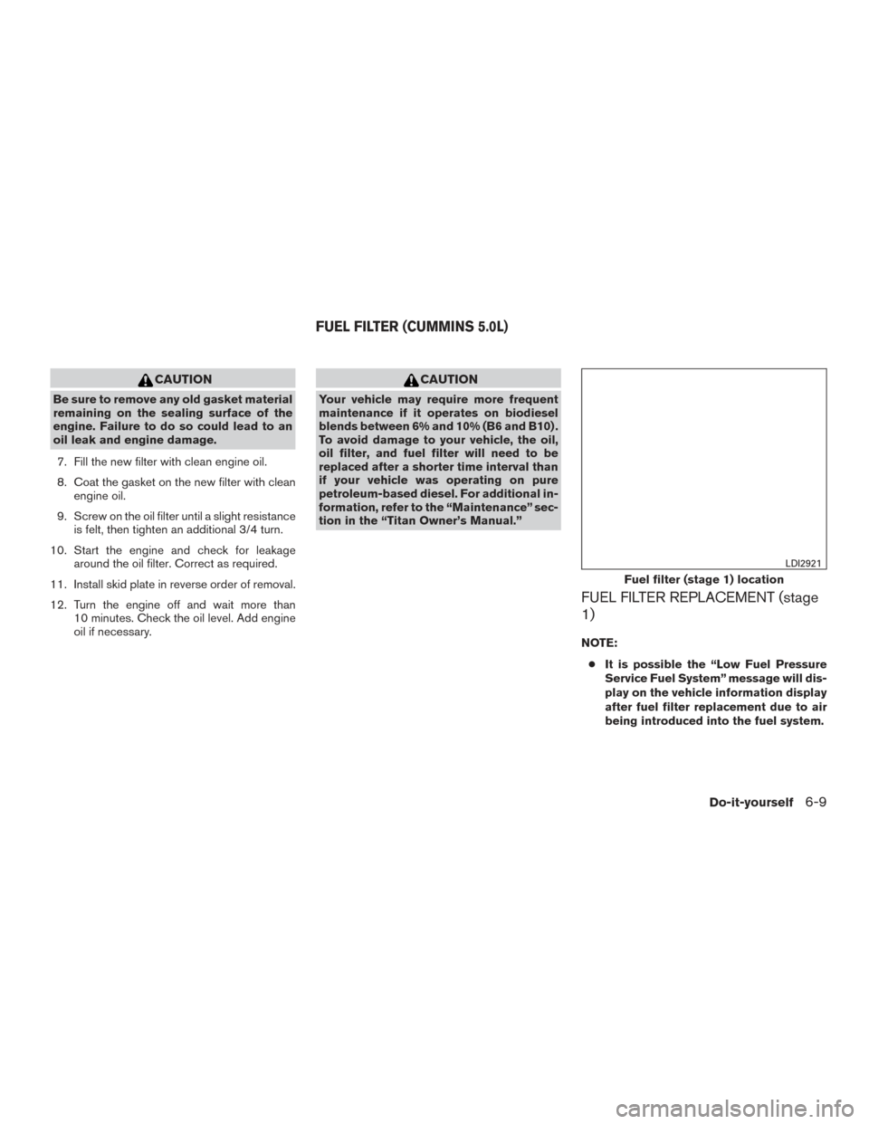 NISSAN TITAN 2017 2.G Owners Manual CAUTION
Be sure to remove any old gasket material
remaining on the sealing surface of the
engine. Failure to do so could lead to an
oil leak and engine damage.7. Fill the new filter with clean engine NISSAN TITAN 2017 2.G Owners Manual CAUTION
Be sure to remove any old gasket material
remaining on the sealing surface of the
engine. Failure to do so could lead to an
oil leak and engine damage.7. Fill the new filter with clean engine