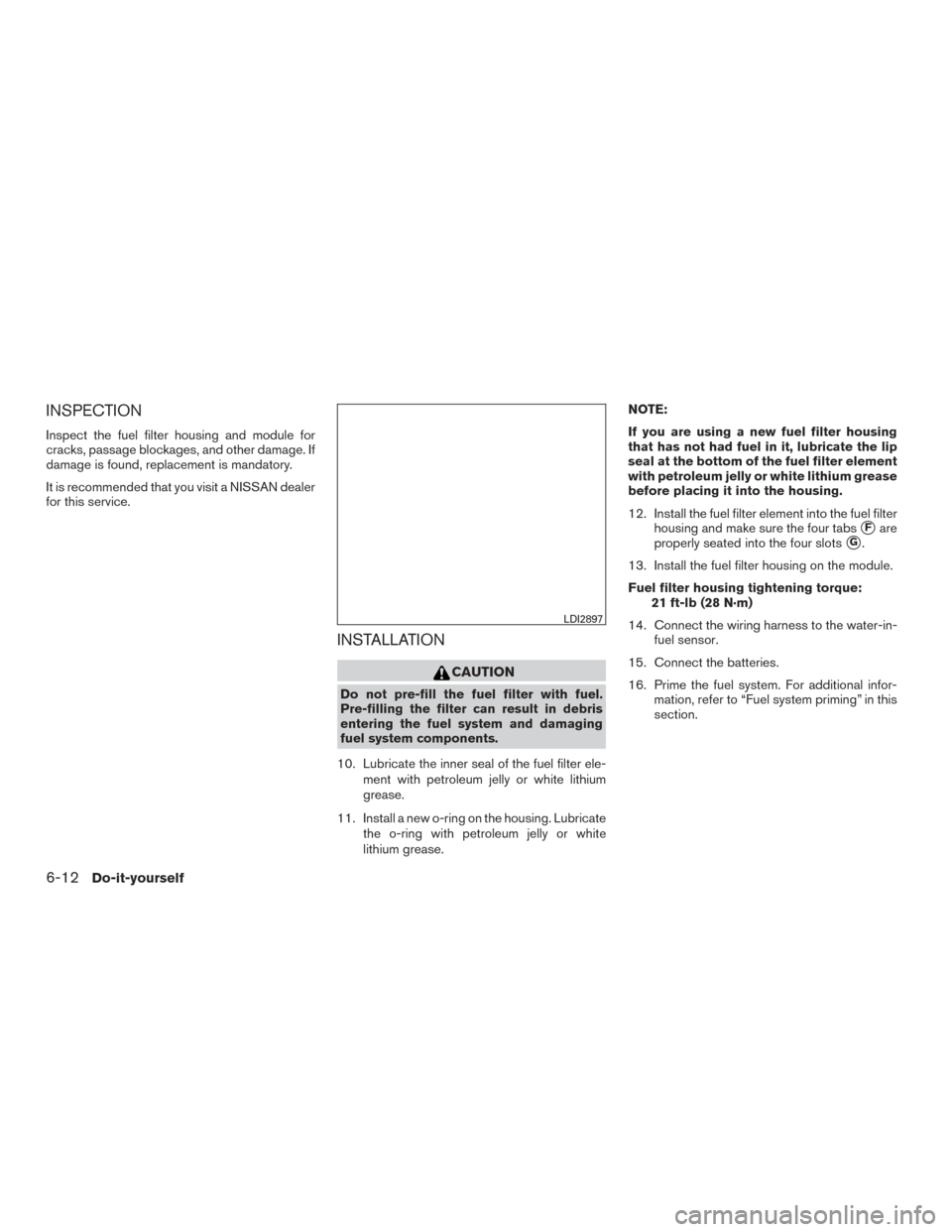 NISSAN TITAN 2017 2.G Owners Manual INSPECTION
Inspect the fuel filter housing and module for
cracks, passage blockages, and other damage. If
damage is found, replacement is mandatory.
It is recommended that you visit a NISSAN dealer
fo NISSAN TITAN 2017 2.G Owners Manual INSPECTION
Inspect the fuel filter housing and module for
cracks, passage blockages, and other damage. If
damage is found, replacement is mandatory.
It is recommended that you visit a NISSAN dealer
fo
