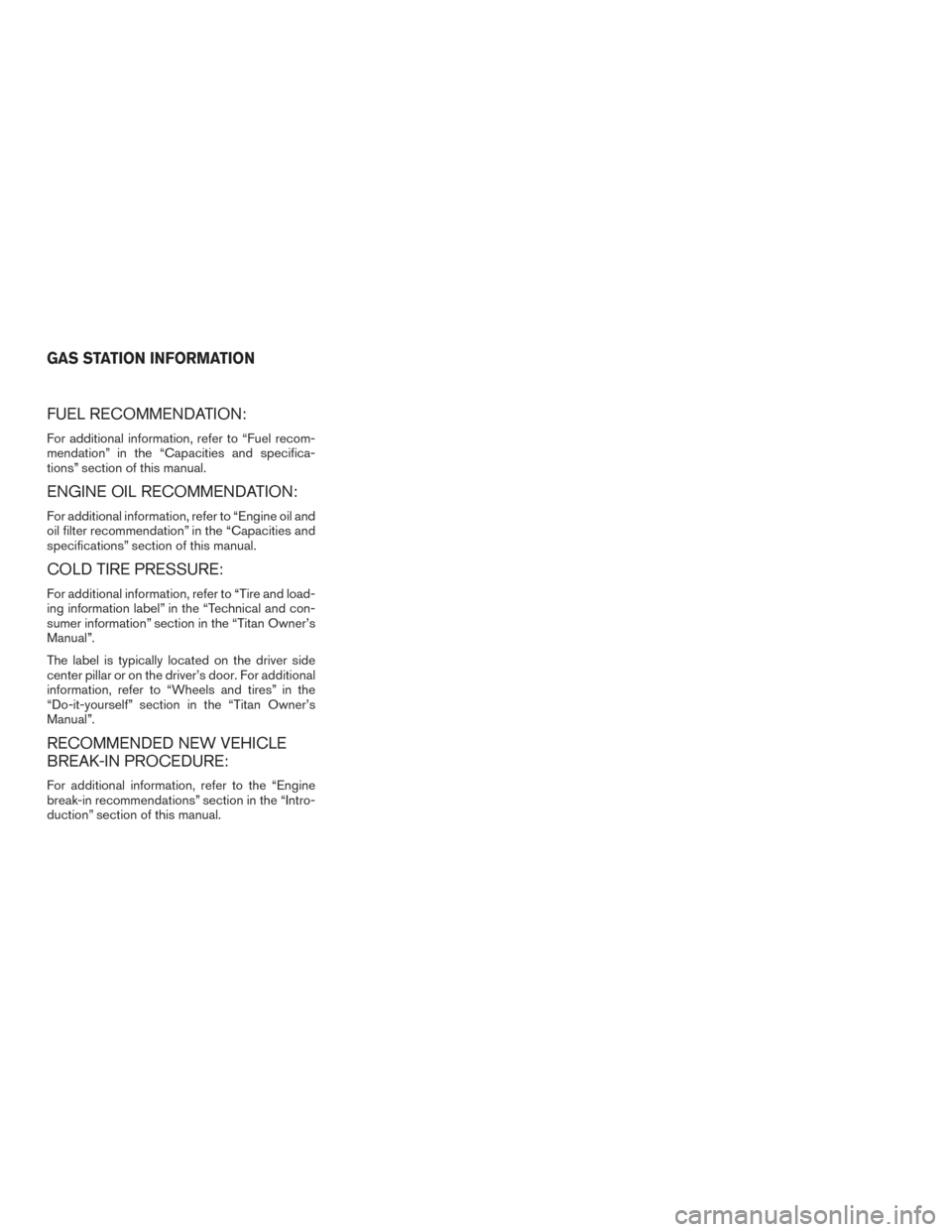 NISSAN TITAN 2017 2.G Owners Manual FUEL RECOMMENDATION:
For additional information, refer to “Fuel recom-
mendation” in the “Capacities and specifica-
tions” section of this manual.
ENGINE OIL RECOMMENDATION:
For additional inf