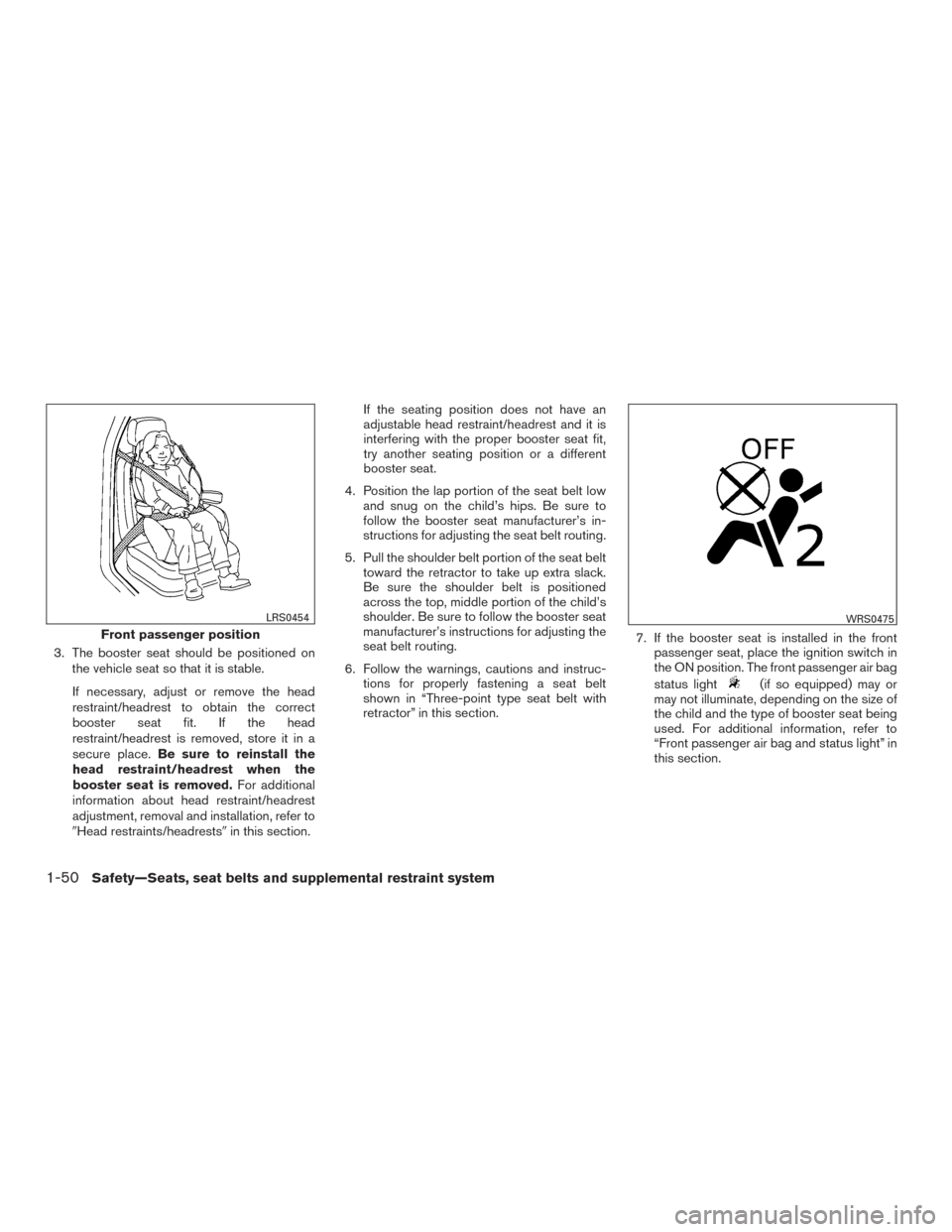 NISSAN TITAN 2017 2.G Owners Manual 3. The booster seat should be positioned onthe vehicle seat so that it is stable.
If necessary, adjust or remove the head
restraint/headrest to obtain the correct
booster seat fit. If the head
restrai NISSAN TITAN 2017 2.G Owners Manual 3. The booster seat should be positioned onthe vehicle seat so that it is stable.
If necessary, adjust or remove the head
restraint/headrest to obtain the correct
booster seat fit. If the head
restrai