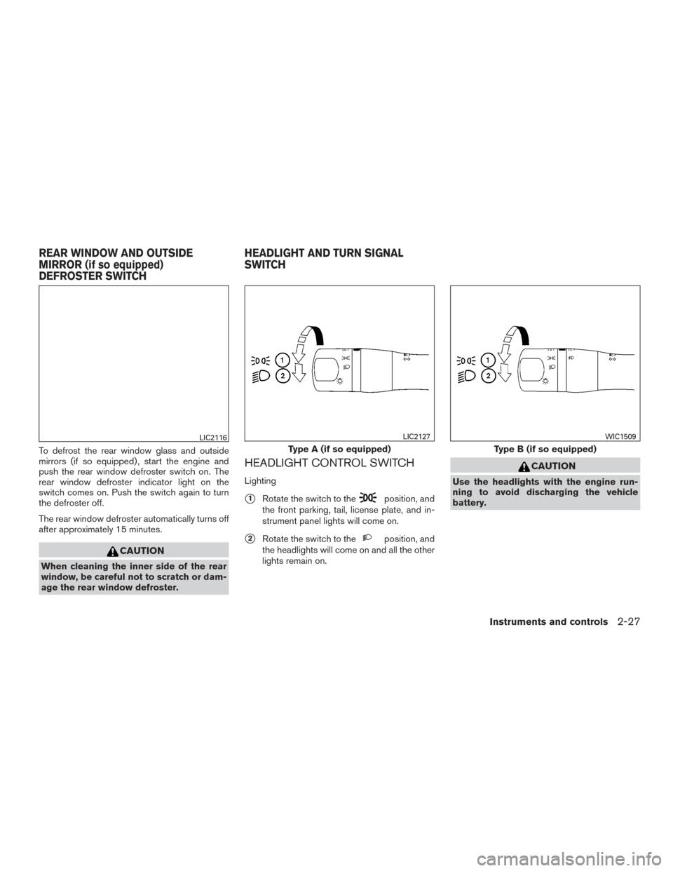 NISSAN VERSA NOTE 2017 2.G Owners Manual To defrost the rear window glass and outside
mirrors (if so equipped) , start the engine and
push the rear window defroster switch on. The
rear window defroster indicator light on the
switch comes on. NISSAN VERSA NOTE 2017 2.G Owners Manual To defrost the rear window glass and outside
mirrors (if so equipped) , start the engine and
push the rear window defroster switch on. The
rear window defroster indicator light on the
switch comes on.