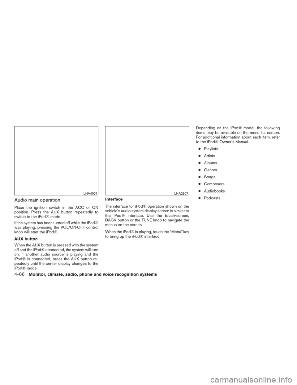 NISSAN VERSA NOTE 2017 2.G Owners Manual Audio main operation
Place the ignition switch in the ACC or ON
position. Press the AUX button repeatedly to
switch to the iPod® mode.
If the system has been turned off while the iPod®
was playing, 
