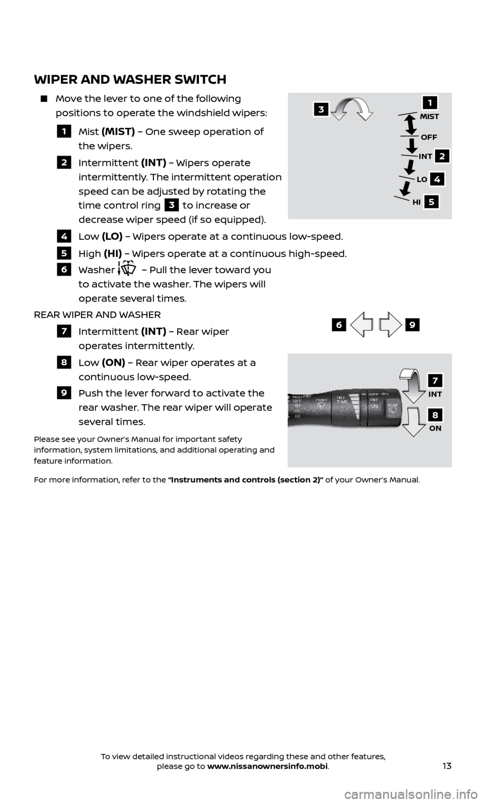 NISSAN VERSA NOTE 2017 2.G Quick Reference Guide 13
WIPER AND WASHER SWITCH
Move the lever to one of the following positions to operate the windshield wipers:
1 Mist (MIST) – One sweep operation of
the wipers.
2 Intermittent (INT) NISSAN VERSA NOTE 2017 2.G Quick Reference Guide 13
WIPER AND WASHER SWITCH
Move the lever to one of the following positions to operate the windshield wipers:
1 Mist (MIST) – One sweep operation of
the wipers.
2 Intermittent (INT)