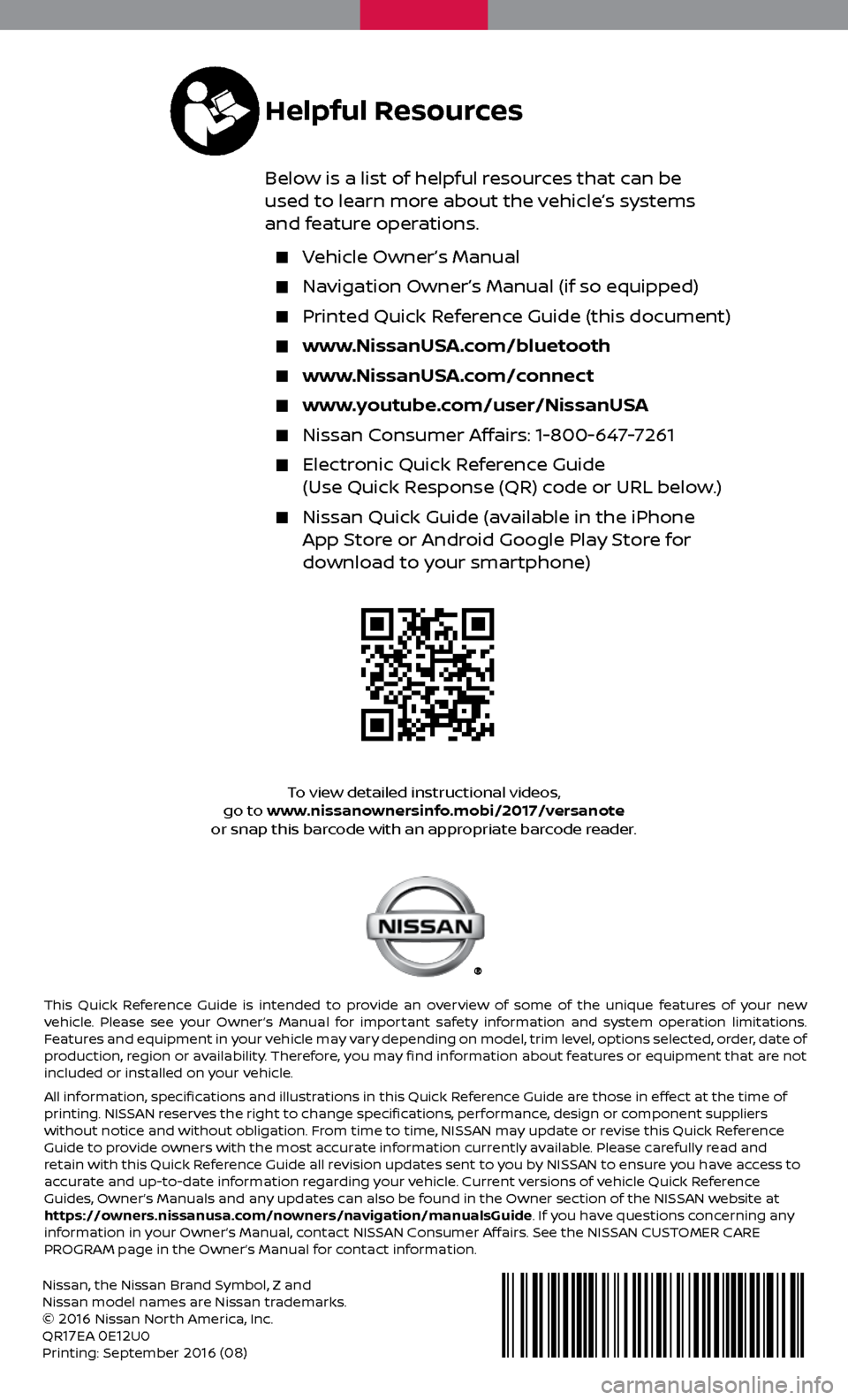 NISSAN VERSA NOTE 2017 2.G Quick Reference Guide Nissan, the Nissan Brand Symbol, Z and 
Nissan model names are Nissan trademarks.
© 
2016 Nissan North America, Inc.
QR17EA 0E12U0
Printing: September 2016 (08)
To view detailed instructional videos,