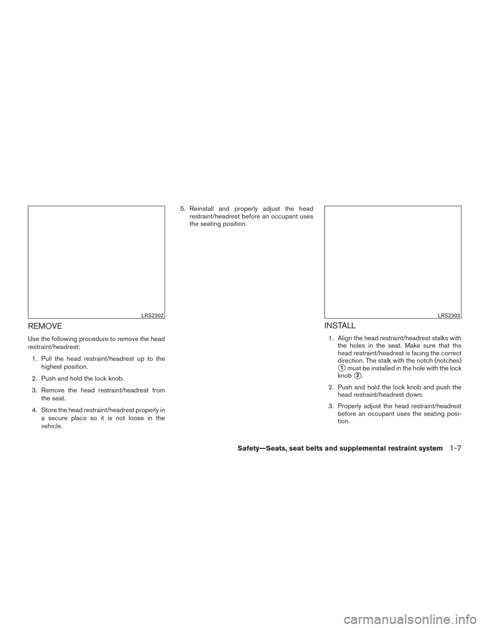 NISSAN VERSA SEDAN 2017 2.G Owners Manual REMOVE
Use the following procedure to remove the head
restraint/headrest:1. Pull the head restraint/headrest up to the highest position.
2. Push and hold the lock knob.
3. Remove the head restraint/he