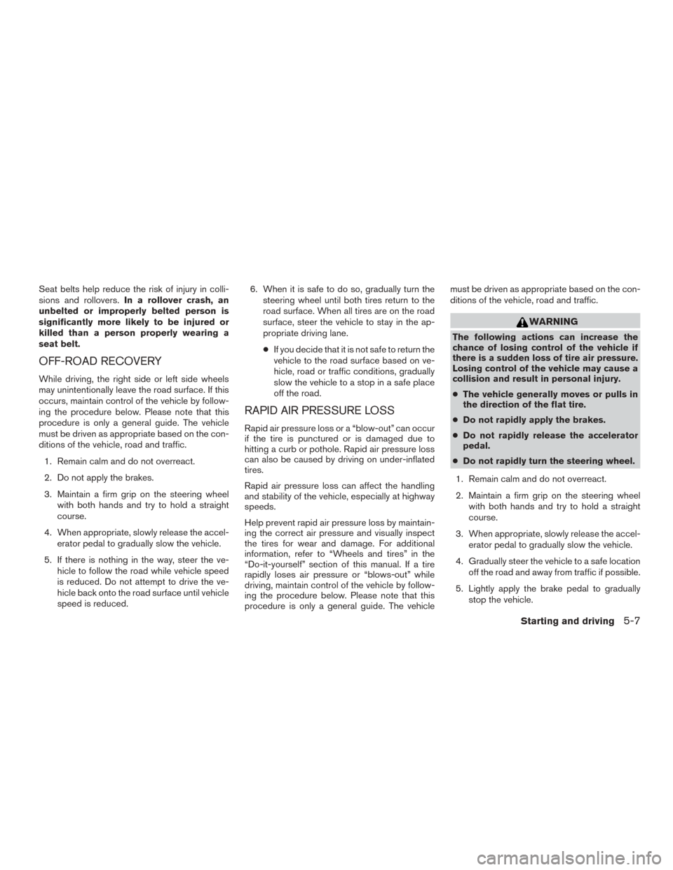 NISSAN VERSA SEDAN 2017 2.G Owners Manual Seat belts help reduce the risk of injury in colli-
sions and rollovers.In a rollover crash, an
unbelted or improperly belted person is
significantly more likely to be injured or
killed than a person 
