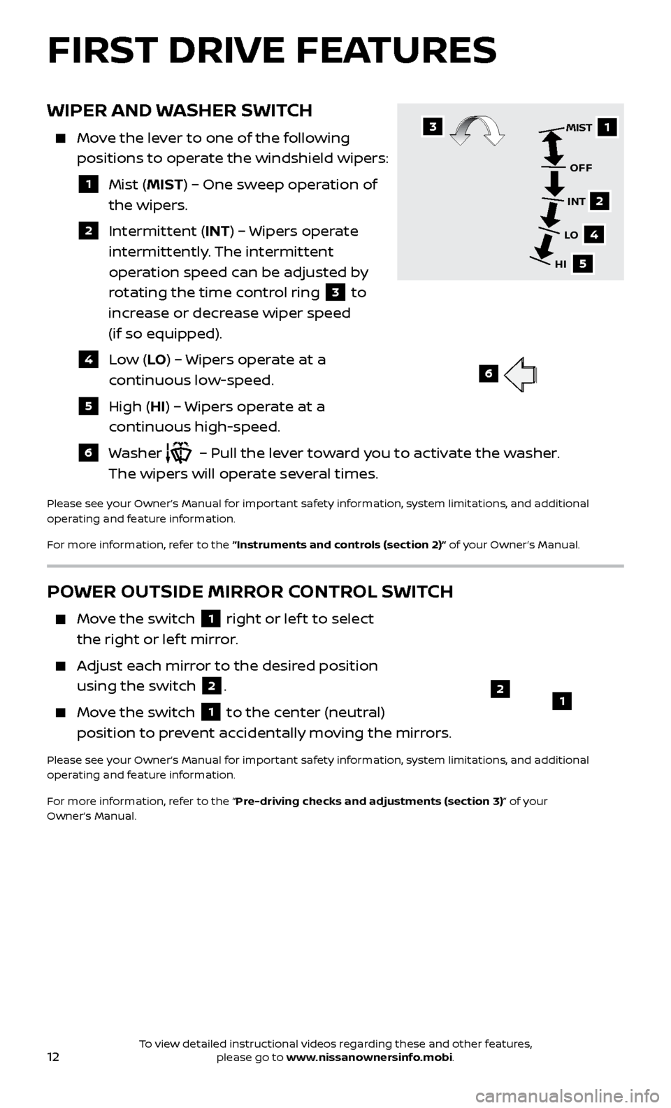 NISSAN VERSA SEDAN 2017 2.G Quick Reference Guide 12
WIPER AND WASHER SWITCH
    Move the lever to one of the following positions to operate the windshield wipers:
  1   Mist  (MIST) – One sweep operation of 
the wiper s.
  2   Intermittent  (INT) 