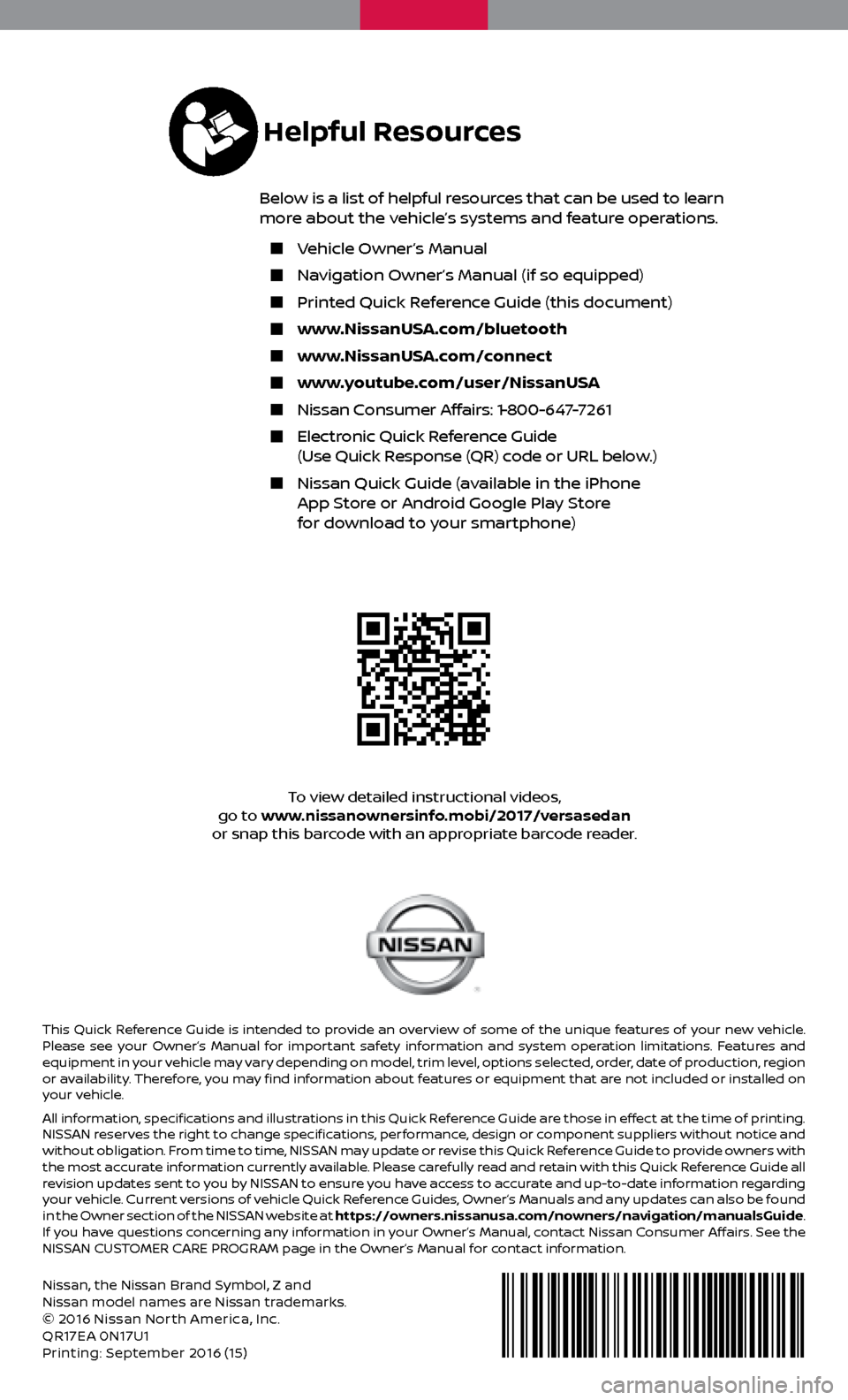 NISSAN VERSA SEDAN 2017 2.G Quick Reference Guide Nissan, the Nissan Brand Symbol, Z and 
Nissan model names are Nissan trademarks.
© 2016 Nissan North America, Inc.
QR17EA 0N17U1
Printing: September 2016  (15 )
To view detailed instructional videos