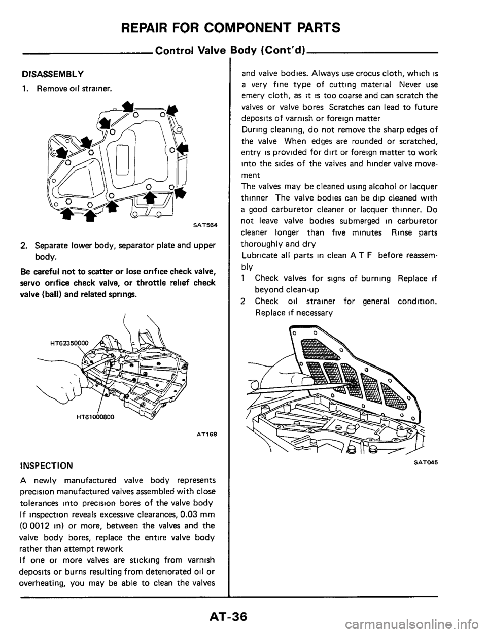 NISSAN 300ZX 1984 Z31 Automatic Transmission Workshop Manual REPAIR FOR COMPONENT PARTS
Control Valve Body (Contd)
DISASSEMBLY
1. Remove oil Strainer.
SAT564
2. Separate lower body, separator plate and upper
body.
Be careful not to scatter or lose or NISSAN 300ZX 1984 Z31 Automatic Transmission Workshop Manual REPAIR FOR COMPONENT PARTS
Control Valve Body (Contd)
DISASSEMBLY
1. Remove oil Strainer.
SAT564
2. Separate lower body, separator plate and upper
body.
Be careful not to scatter or lose or