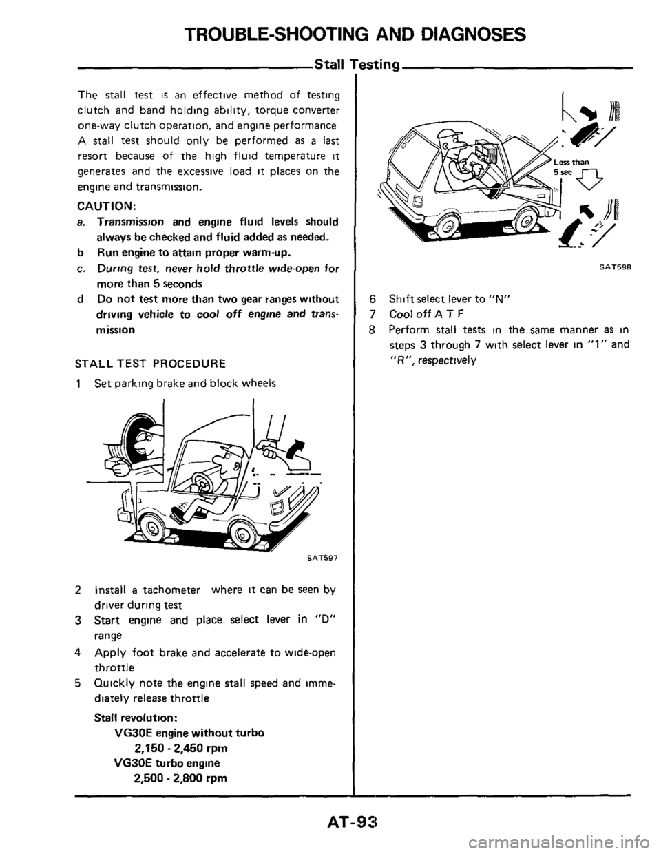 NISSAN 300ZX 1984 Z31 Automatic Transmission Workshop Manual TROUBLE-SHOOTING AND DIAGNOSES
Stall
The stall test is an effective method of testing
clutch and band holding ability, torque converter
one-way clutch operation, and engine performance
A
NISSAN 300ZX 1984 Z31 Automatic Transmission Workshop Manual TROUBLE-SHOOTING AND DIAGNOSES
Stall
The stall test is an effective method of testing
clutch and band holding ability, torque converter
one-way clutch operation, and engine performance
A