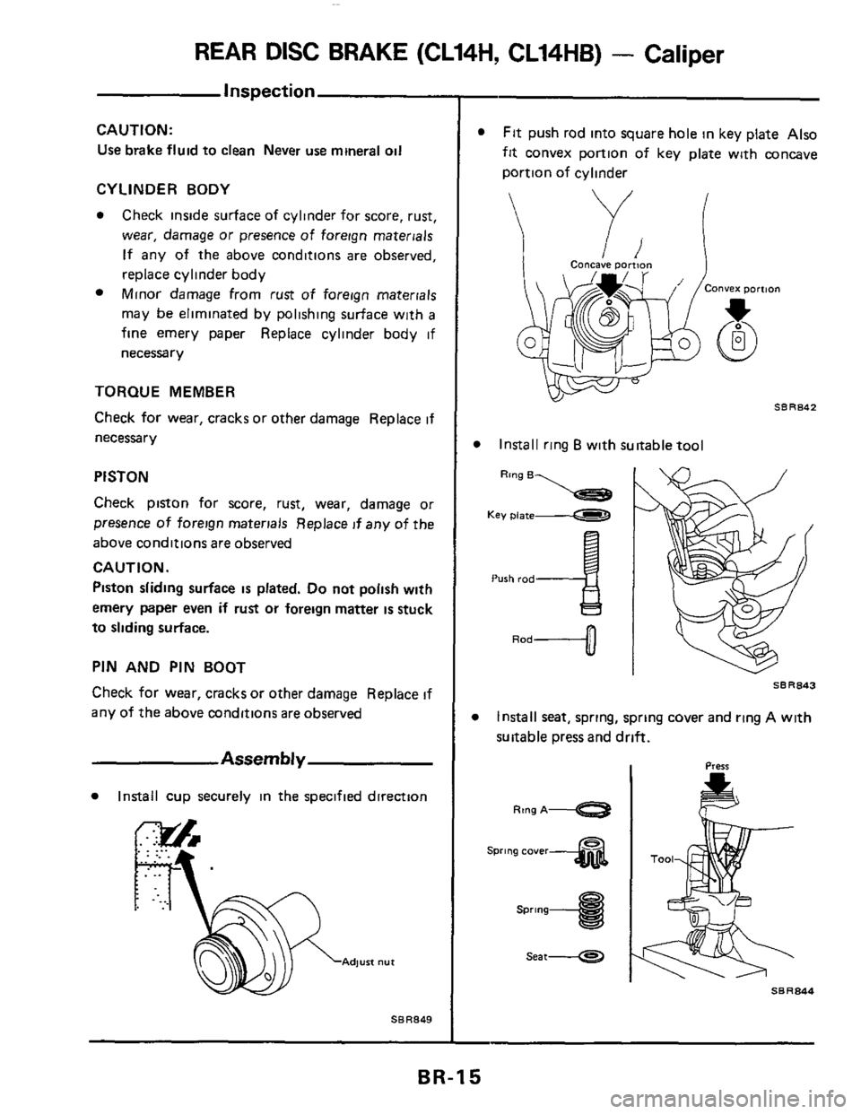 NISSAN 300ZX 1984 Z31 Brake System Workshop Manual REAR DISC BRAKE (CL14H, CL14HB) - Caliper
CAUTION:
Use brake fluid to clean Never use mineral oil
CYLINDER BODY
Check inside surface of cylinder for score, rust,
wear,
damage or presence o NISSAN 300ZX 1984 Z31 Brake System Workshop Manual REAR DISC BRAKE (CL14H, CL14HB) - Caliper
CAUTION:
Use brake fluid to clean Never use mineral oil
CYLINDER BODY
Check inside surface of cylinder for score, rust,
wear,
damage or presence o