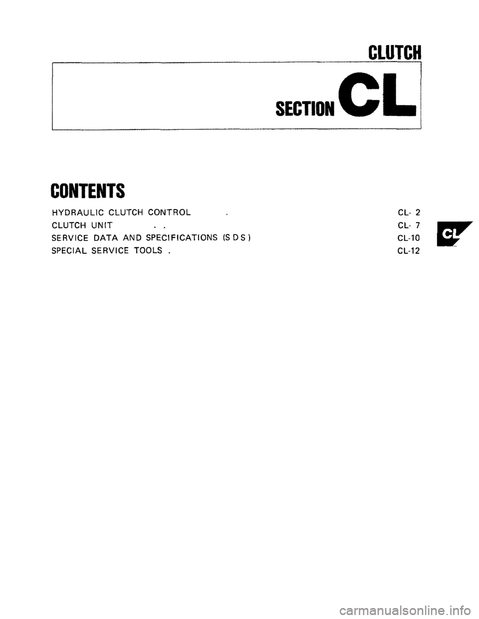 NISSAN 300ZX 1984 Z31 Clutch Workshop Manual CLUTCt 
I 
SECTION CL 
CONTENTS 
HYDRAULIC CLUTCH CONTROL 
CLUTCH  UNIT 
.. 
SERVICE  DATA AND SPECIFICATIONS (S DS 1 
SPECIAL  SERVICE  TOOLS . 
CL-  2 
CL-10 cL- w 
CL-12  