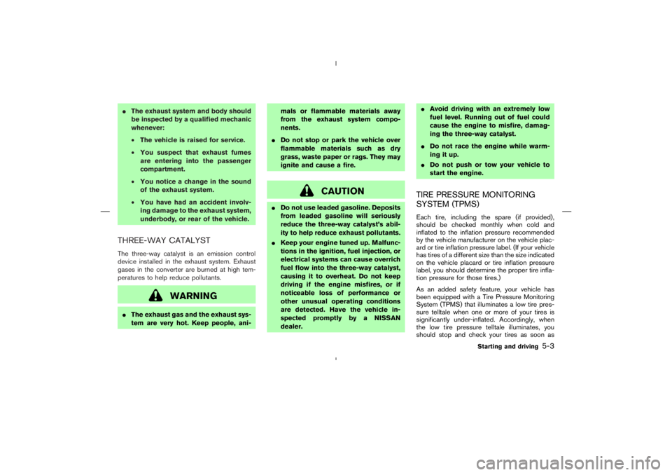 NISSAN 370Z 2009  Owners Manual CAUTION
Do not use leaded gasoline. Deposits
from leaded gasoline will seriously
reduce the three-way catalyst’s abil-
ity to help reduce exhaust pollutants.
Keep your engine tuned up. Malfunc-
ti