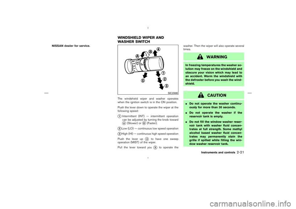 NISSAN 370Z 2009  Owners Manual CAUTION
Do not operate the washer continu-
ously for more than 30 seconds.
Do not operate the washer if the
reservoir tank is empty.
Do not fill the window washer reser-
voir tank with washer fluid