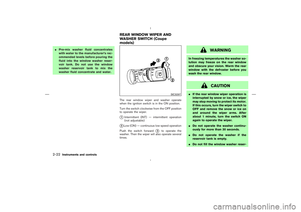 NISSAN 370Z 2009  Owners Manual CAUTION
If the rear window wiper operation is
interrupted by snow or ice, the wiper
may stop moving to protect its motor.
If this occurs, turn the wiper switch to
OFF and remove the snow or ice on
an