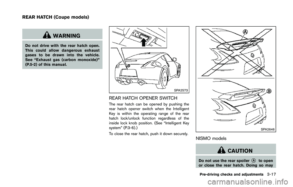 NISSAN 370Z 2014  Owners Manual WARNING
Do not drive with the rear hatch open.
This could allow dangerous exhaust
gases to be drawn into the vehicle.
See “Exhaust gas (carbon monoxide)”
(P.5-2) of this manual. 