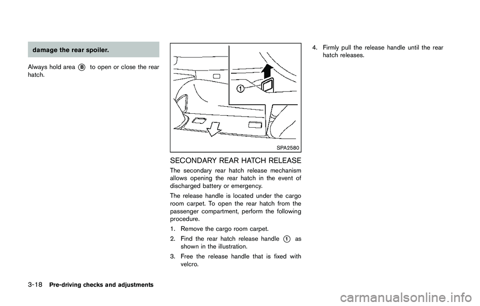 NISSAN 370Z 2014  Owners Manual damage the rear spoiler.
Always hold area
*Bto open or close the rear
hatch. 