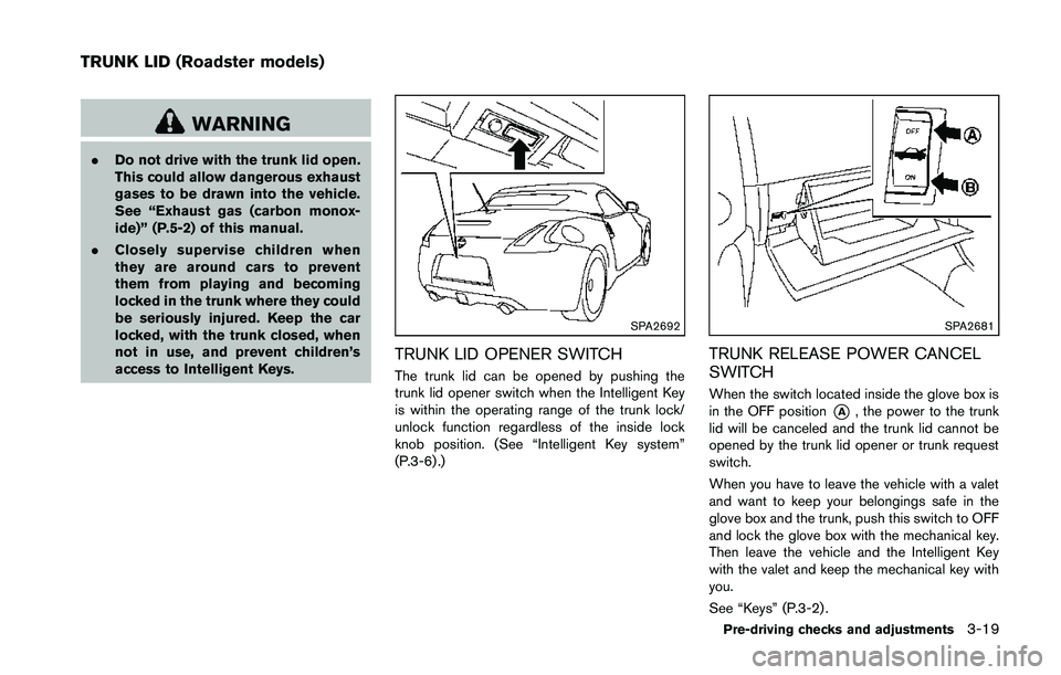 NISSAN 370Z 2014  Owners Manual WARNING
.Do not drive with the trunk lid open.
This could allow dangerous exhaust
gases to be drawn into the vehicle.
See “Exhaust gas (carbon monox-
ide)” (P.5-2) of this manual.
. Closely superv
