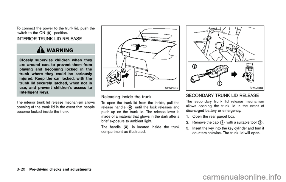 NISSAN 370Z 2014  Owners Manual To connect the power to the trunk lid, push the
switch to the ON
*Bposition.
INTERIOR TRUNK LID RELEASE 
