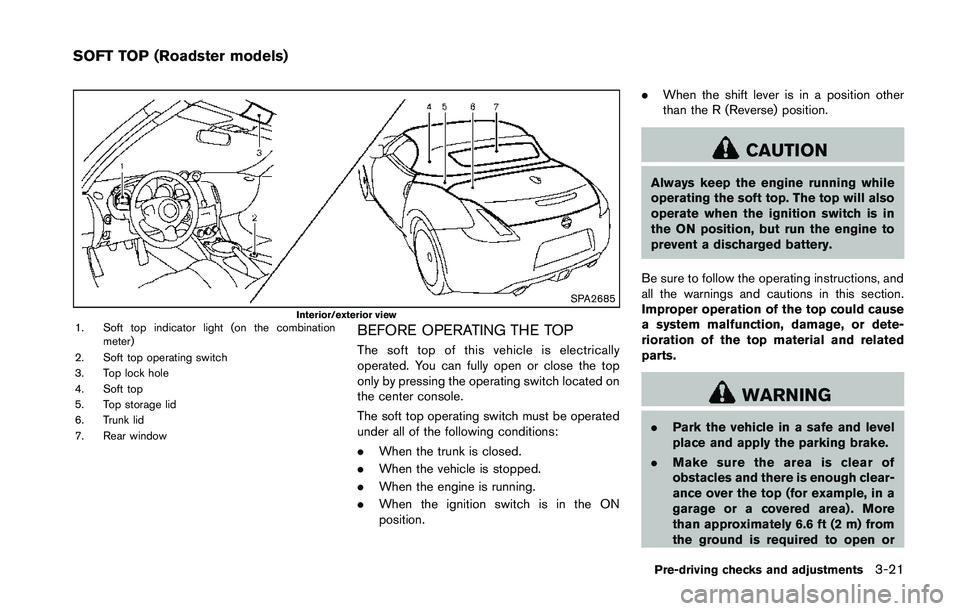 NISSAN 370Z 2014  Owners Manual SPA2685Interior/exterior view1. Soft top indicator light (on the combinationmeter)
2. Soft top operating switch
3. Top lock hole
4. Soft top
5. Top storage lid
6. Trunk lid
7. Rear windowBEFORE OPERAT