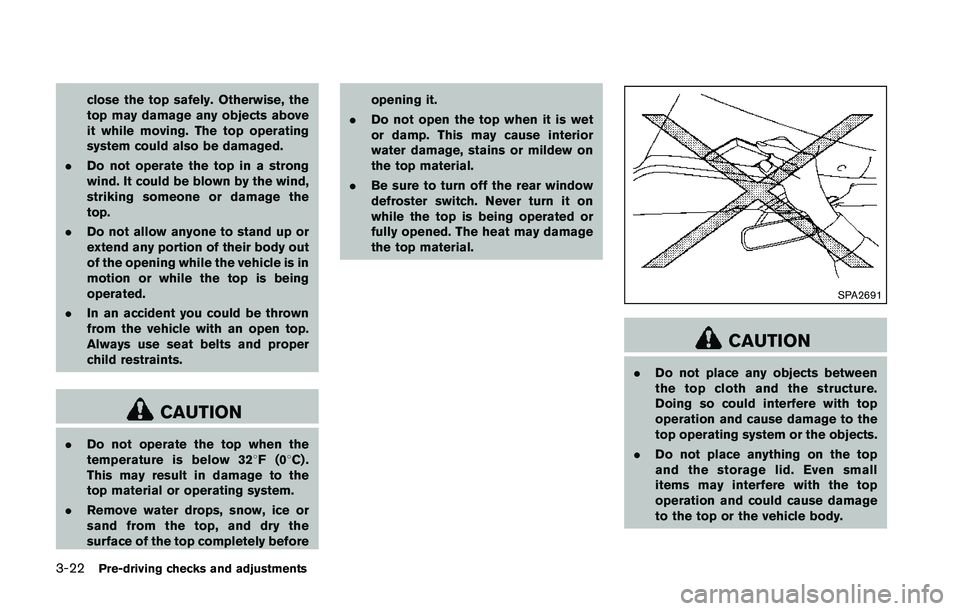 NISSAN 370Z 2014  Owners Manual close the top safely. Otherwise, the
top may damage any objects above
it while moving. The top operating
system could also be damaged.
. Do not operate the top in a strong
wind. It could be blown by t