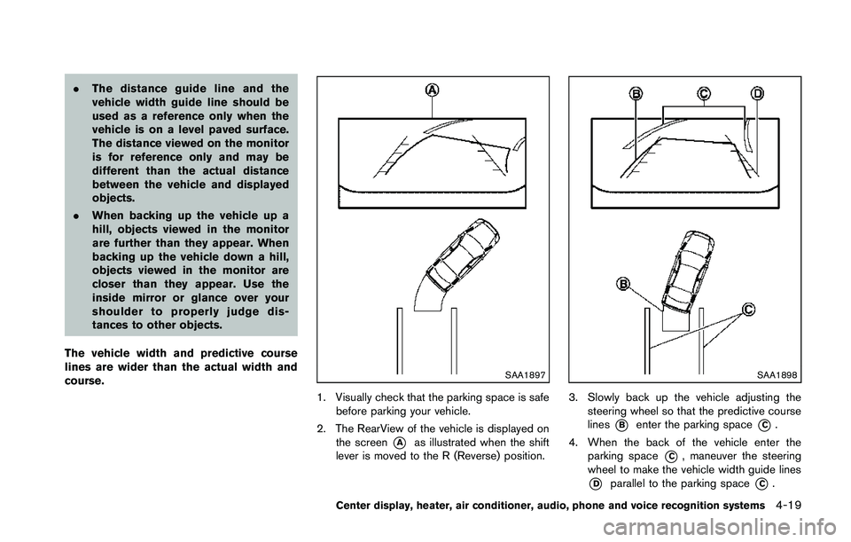 NISSAN 370Z 2014  Owners Manual .The distance guide line and the
vehicle width guide line should be
used as a reference only when the
vehicle is on a level paved surface.
The distance viewed on the monitor
is for reference only and 