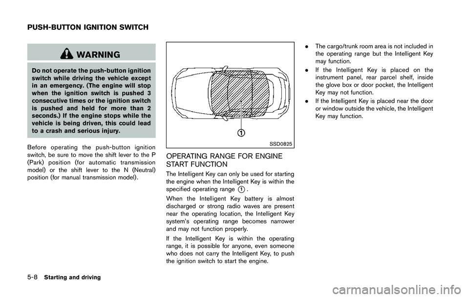 NISSAN 370Z 2014  Owners Manual WARNING
Do not operate the push-button ignition
switch while driving the vehicle except
in an emergency. (The engine will stop
when the ignition switch is pushed 3
consecutive times or the ignition sw