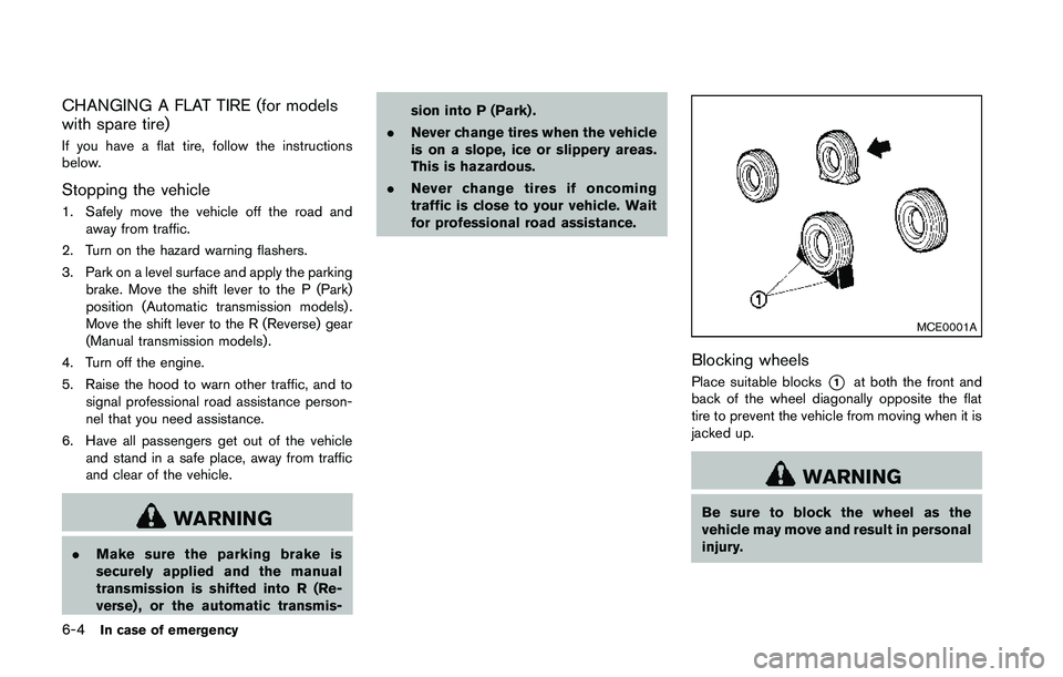 NISSAN 370Z 2014  Owners Manual CHANGING A FLAT TIRE (for models
with spare tire)
If you have a flat tire, follow the instructions
below.
Stopping the vehicle
1. Safely move the vehicle off the road andaway from traffic.
2. Turn on 
