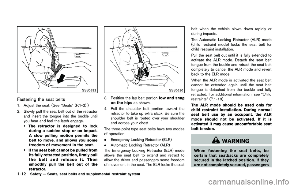 NISSAN 370Z 2014  Owners Manual SSS0292
Fastening the seat belts
1. Adjust the seat. (See “Seats” (P.1-2) .)
2. Slowly pull the seat belt out of the retractorand insert the tongue into the buckle until
you hear and feel the latc