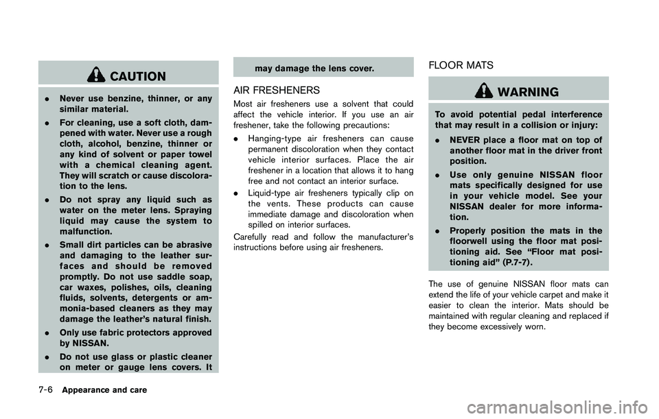 NISSAN 370Z 2014  Owners Manual CAUTION
.Never use benzine, thinner, or any
similar material.
. For cleaning, use a soft cloth, dam-
pened with water. Never use a rough
cloth, alcohol, benzine, thinner or
any kind of solvent or pape