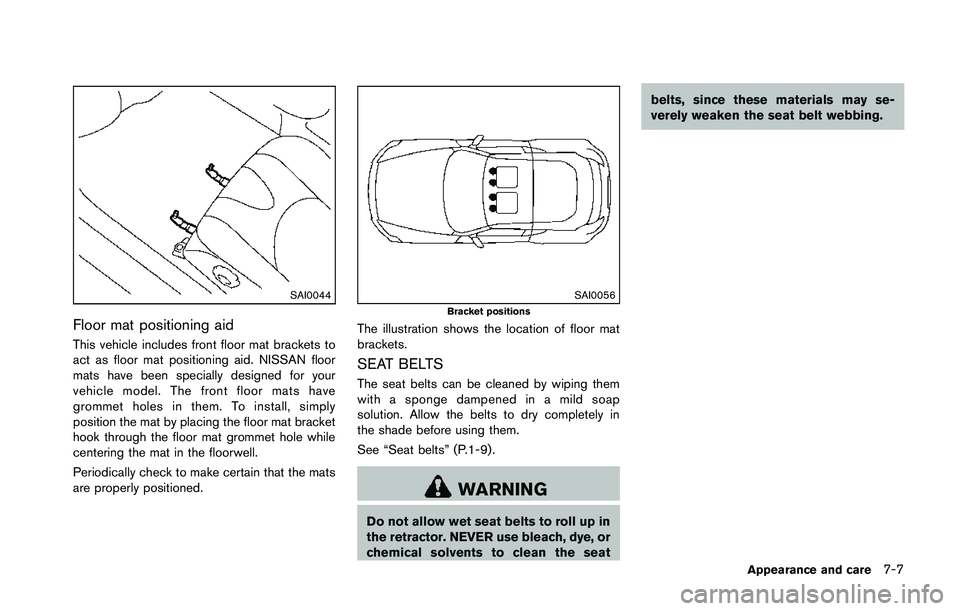 NISSAN 370Z 2014  Owners Manual SAI0044
Floor mat positioning aid
This vehicle includes front floor mat brackets to
act as floor mat positioning aid. NISSAN floor
mats have been specially designed for your
vehicle model. The front f