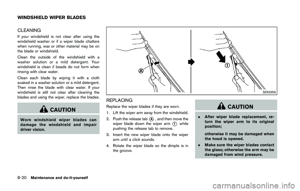 NISSAN 370Z 2014  Owners Manual CLEANING
If your windshield is not clear after using the
windshield washer or if a wiper blade chatters
when running, wax or other material may be on
the blade or windshield.
Clean the outside of the 